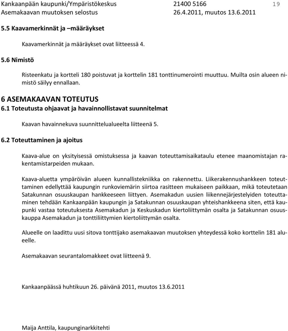 6 ASEMAKAAVAN TOTEUTUS 6.1 Toteutusta ohjaavat ja havainnollistavat suunnitelmat Kaavan havainnekuva suunnittelualueelta liitteenä 5. 6.2 Toteuttaminen ja ajoitus Kaava alue on yksityisessä omistuksessa ja kaavan toteuttamisaikataulu etenee maanomistajan rakentamistarpeiden mukaan.