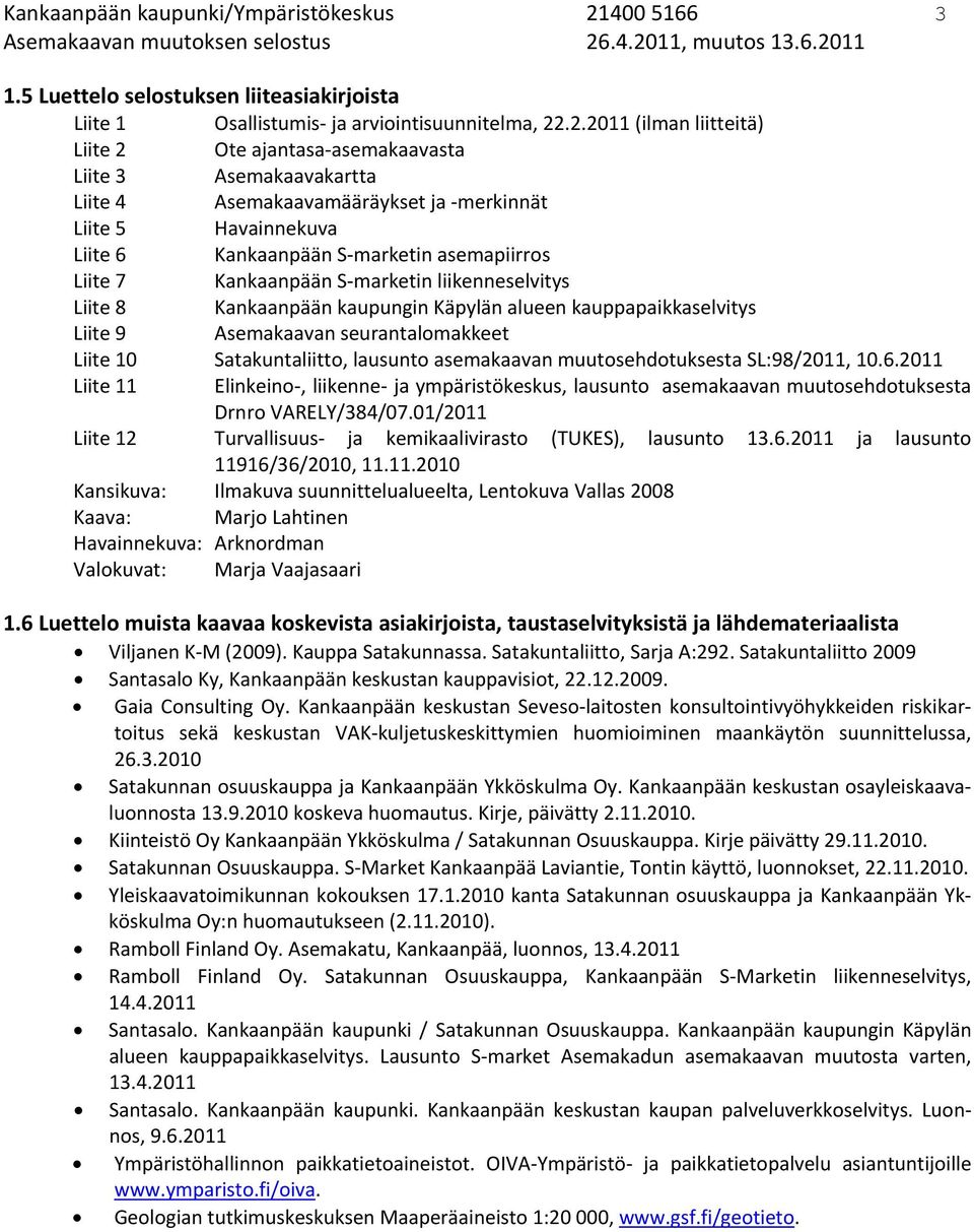 .2.2011 (ilman liitteitä) Liite 2 Ote ajantasa asemakaavasta Liite 3 Asemakaavakartta Liite 4 Asemakaavamääräykset ja merkinnät Liite 5 Havainnekuva Liite 6 Kankaanpään S marketin asemapiirros Liite