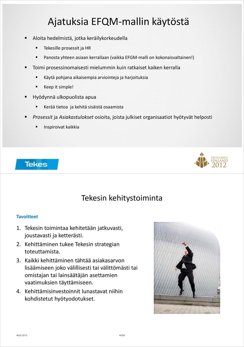 Hyödynnä ulkopuolista apua Kerää tietoa ja kehitä sisäistä osaamista Prosessit ja Asiakastulokset osioita, joista julkiset organisaatiot hyötyvät helposti Inspiroivat kaikkia Tekesin kehitystoiminta