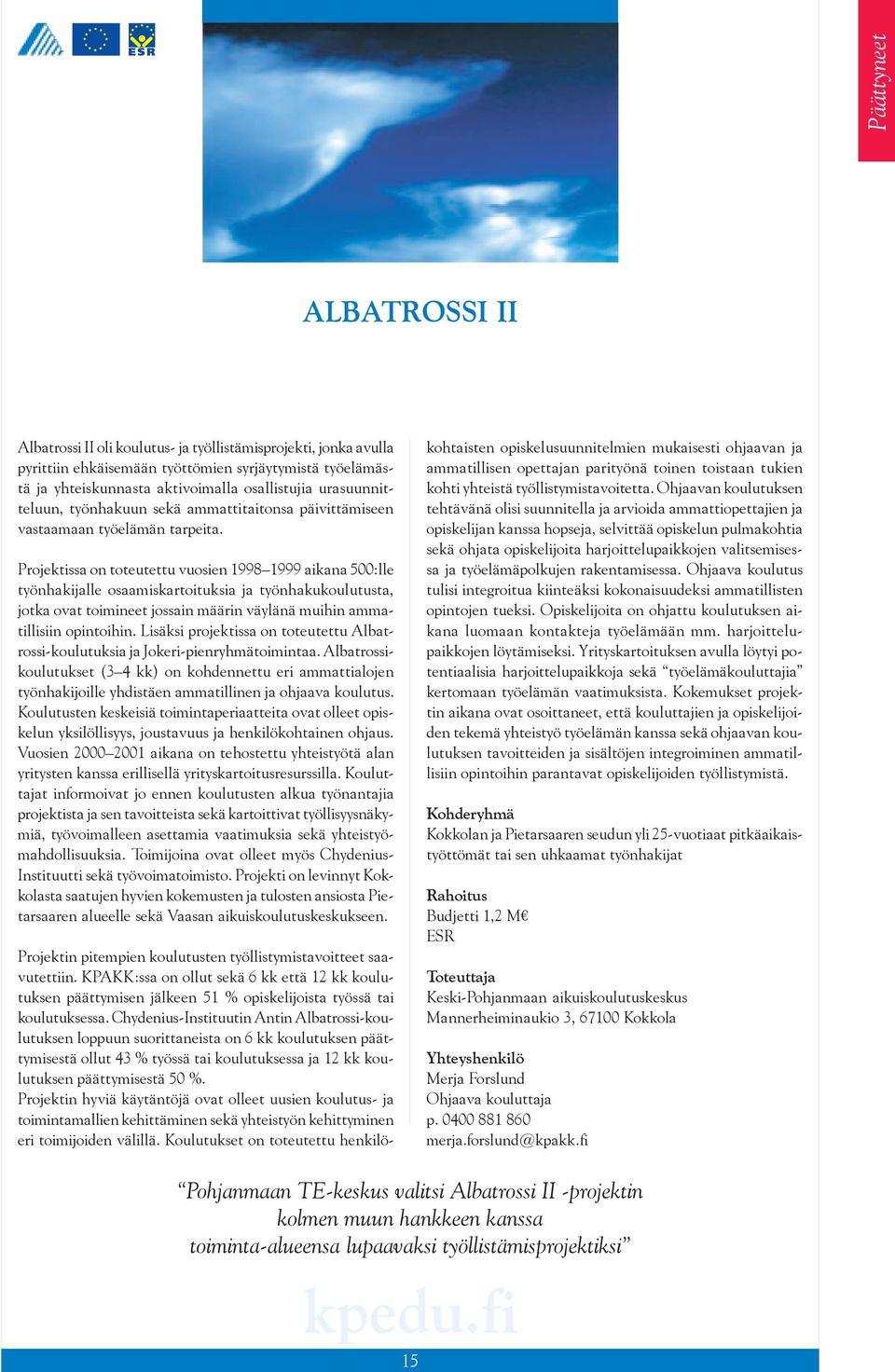 Projektissa on toteutettu vuosien 1998 1999 aikana 500:lle työnhakijalle osaamiskartoituksia ja työnhakukoulutusta, jotka ovat toimineet jossain määrin väylänä muihin ammatillisiin opintoihin.