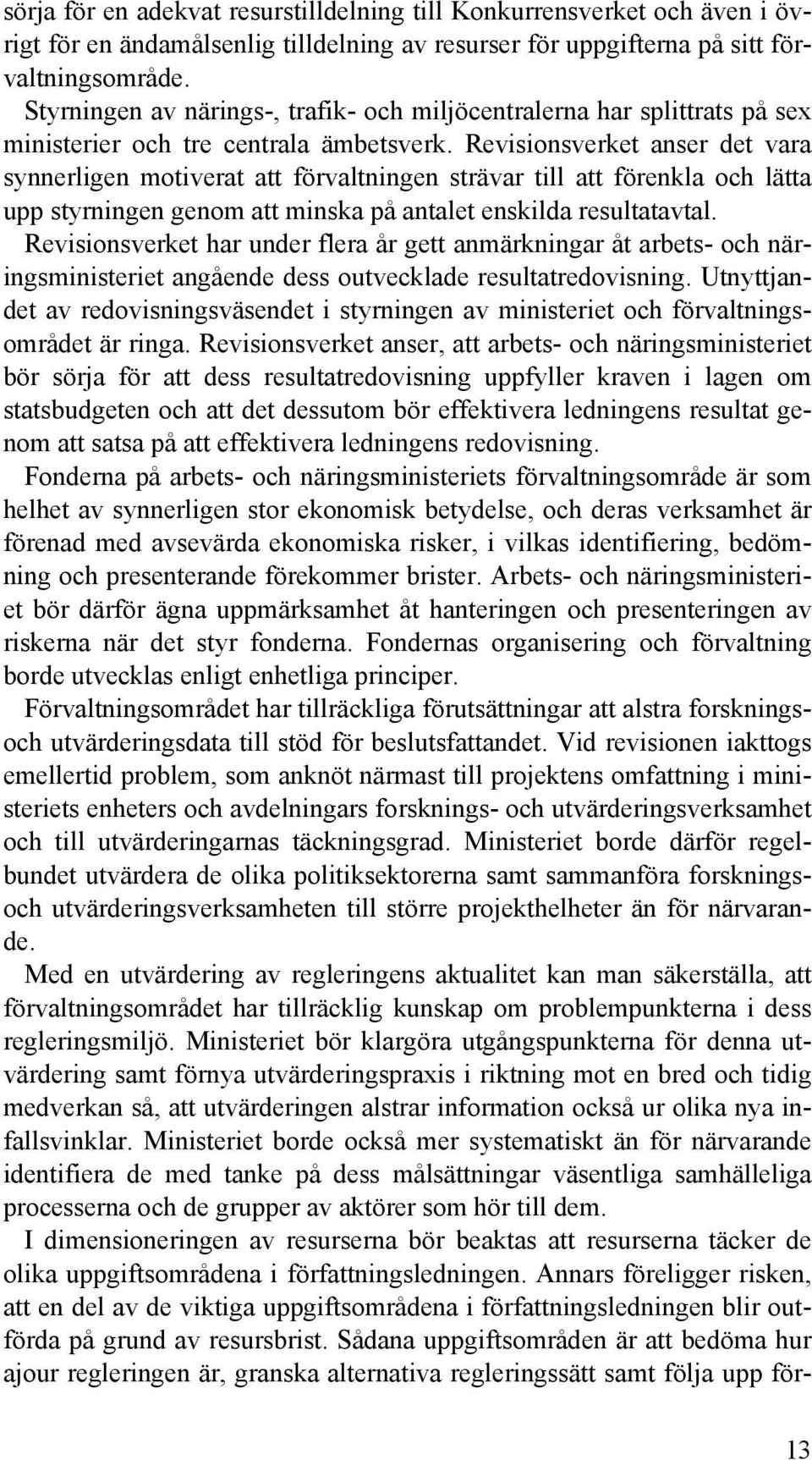 Revisionsverket anser det vara synnerligen motiverat att förvaltningen strävar till att förenkla och lätta upp styrningen genom att minska på antalet enskilda resultatavtal.