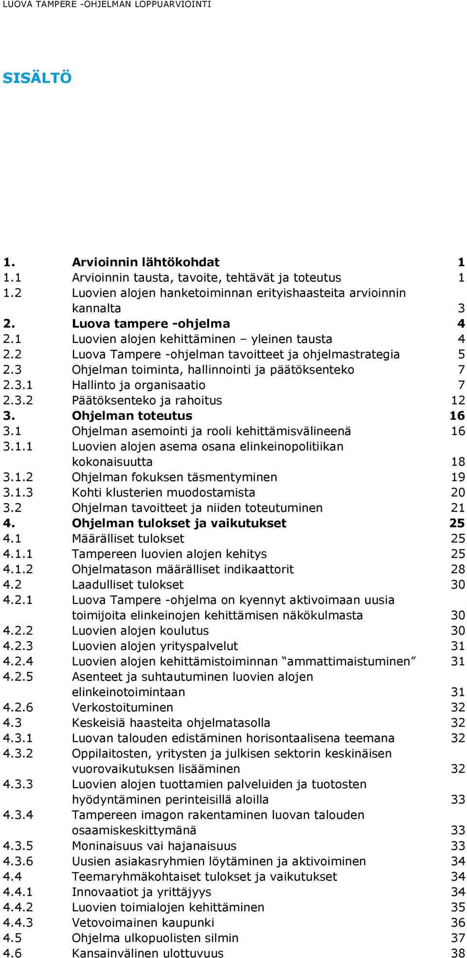 Ohjelman toteutus 16 3.1 Ohjelman asemointi ja rooli kehittämisvälineenä 16 3.1.1 Luovien alojen asema osana elinkeinopolitiikan kokonaisuutta 18 3.1.2 Ohjelman fokuksen täsmentyminen 19 3.1.3 Kohti klusterien muodostamista 20 3.