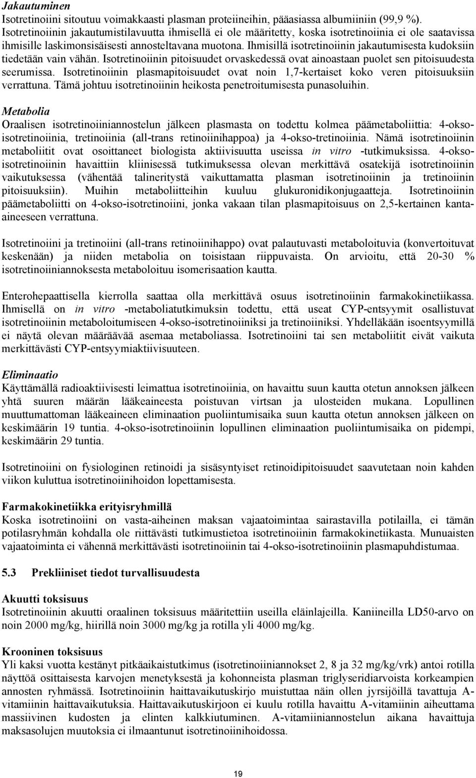 Ihmisillä isotretinoiinin jakautumisesta kudoksiin tiedetään vain vähän. Isotretinoiinin pitoisuudet orvaskedessä ovat ainoastaan puolet sen pitoisuudesta seerumissa.