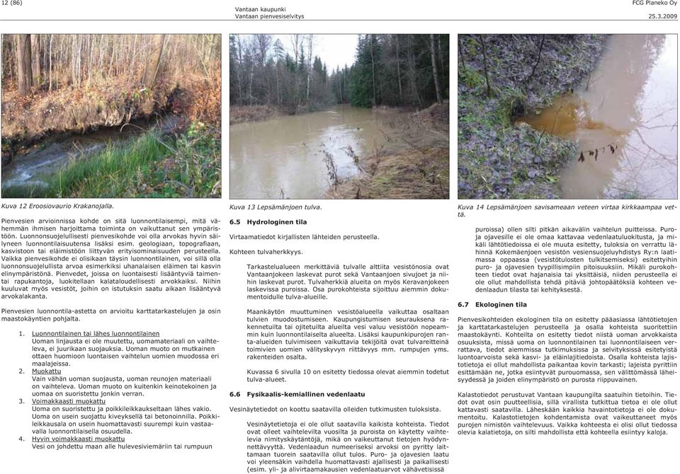 Luonnonsuojelullisesti pienvesikohde voi olla arvokas hyvin säilyneen luonnonisuutensa lisäksi esim. geologiaan, topografiaan, kasvistoon tai eläimistöön liittyvän erityisominaisuuden perusteella.