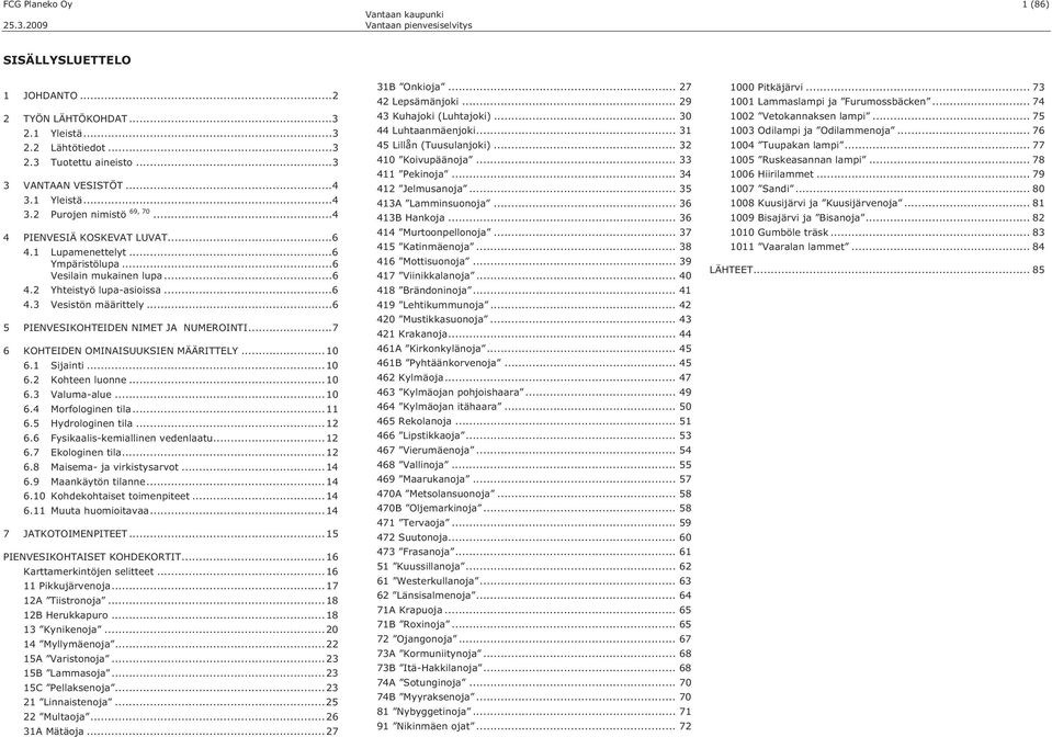 ..6 5 PIENVESIKOHTEIDEN NIMET JA NUMEROINTI...7 6 KOHTEIDEN OMINAISUUKSIEN MÄÄRITTELY...10 6.1 Sijainti...10 6.2 Kohteen...10 6.3 Valuma-alue...10 6.4 Morfologinen...11 6.5 Hydrologinen...12 6.