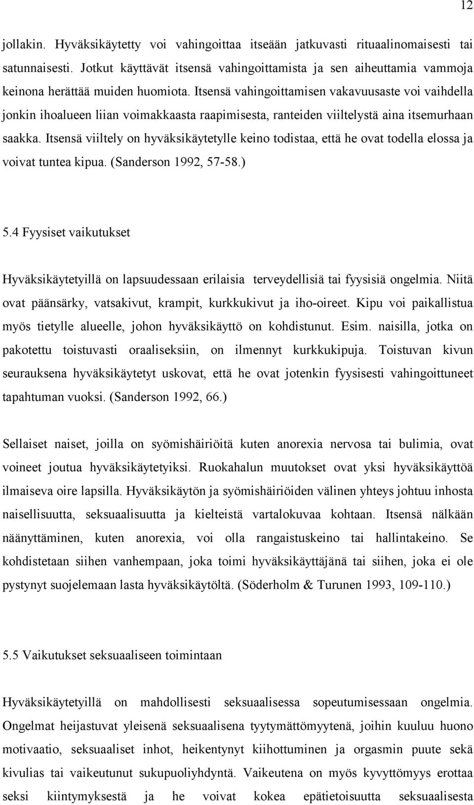 Itsensä vahingoittamisen vakavuusaste voi vaihdella jonkin ihoalueen liian voimakkaasta raapimisesta, ranteiden viiltelystä aina itsemurhaan saakka.