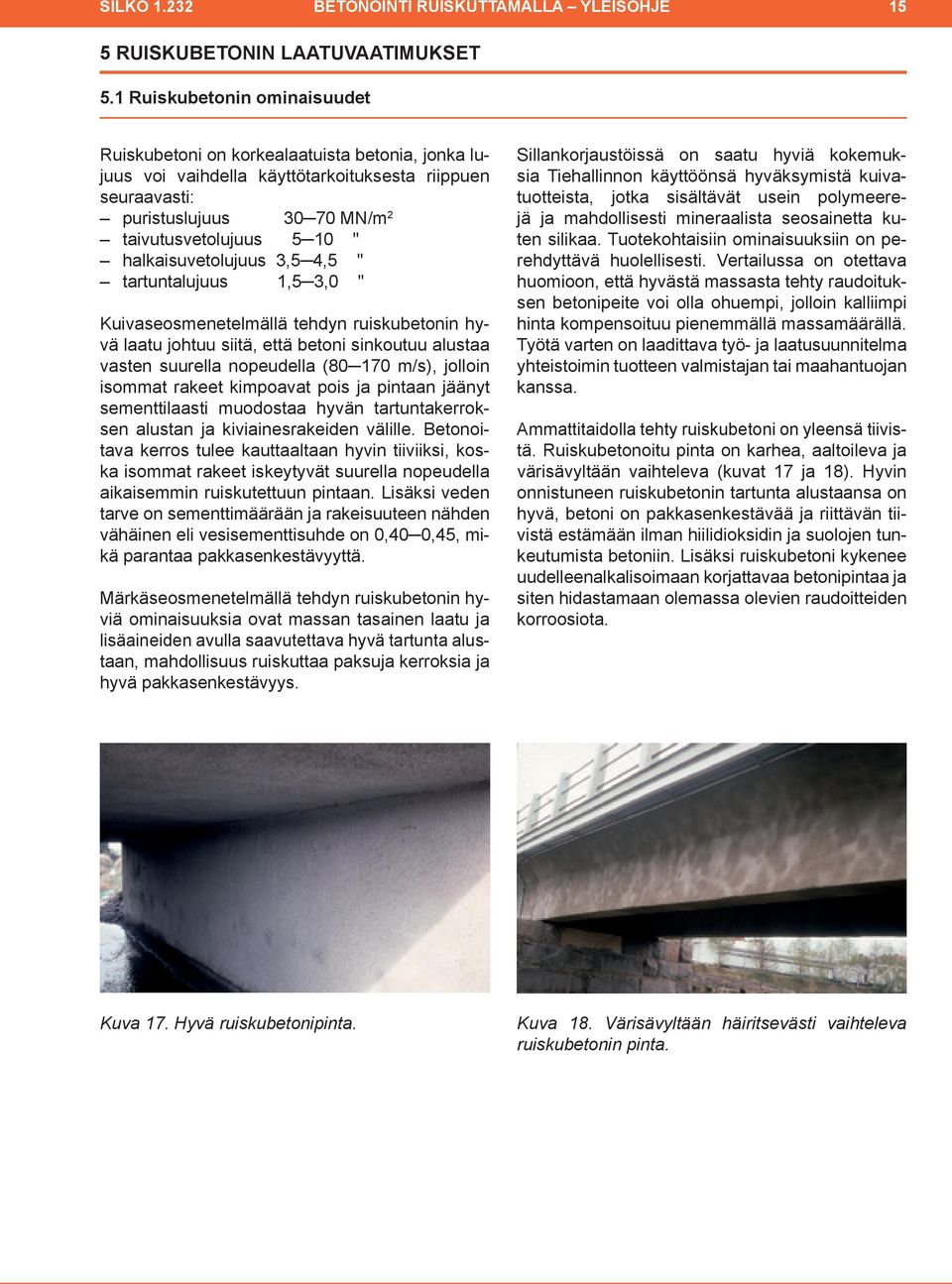 halkaisuvetolujuus 3,5 4,5 " tartuntalujuus 1,5 3,0 " Kuivaseosmenetelmällä tehdyn ruiskube tonin hyvä laatu johtuu siitä, että betoni sin koutuu alus taa vas ten suu rella nopeudella (80 170 m/s),