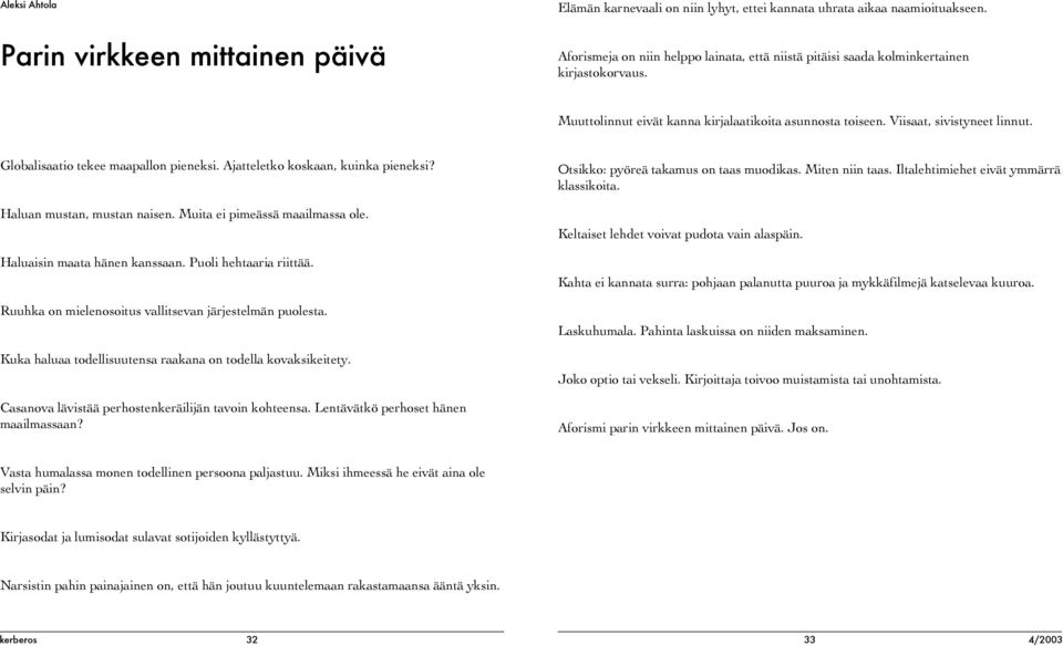 Globalisaatio tekee maapallon pieneksi. Ajatteletko koskaan, kuinka pieneksi? Haluan mustan, mustan naisen. Muita ei pimeässä maailmassa ole. Haluaisin maata hänen kanssaan. Puoli hehtaaria riittää.