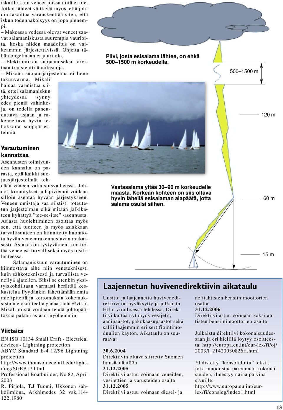 Elektroniikan suojaamiseksi tarvitaan transienttijännitesuoja. Mikään suojausjärjestelmä ei liene takuuvarma.