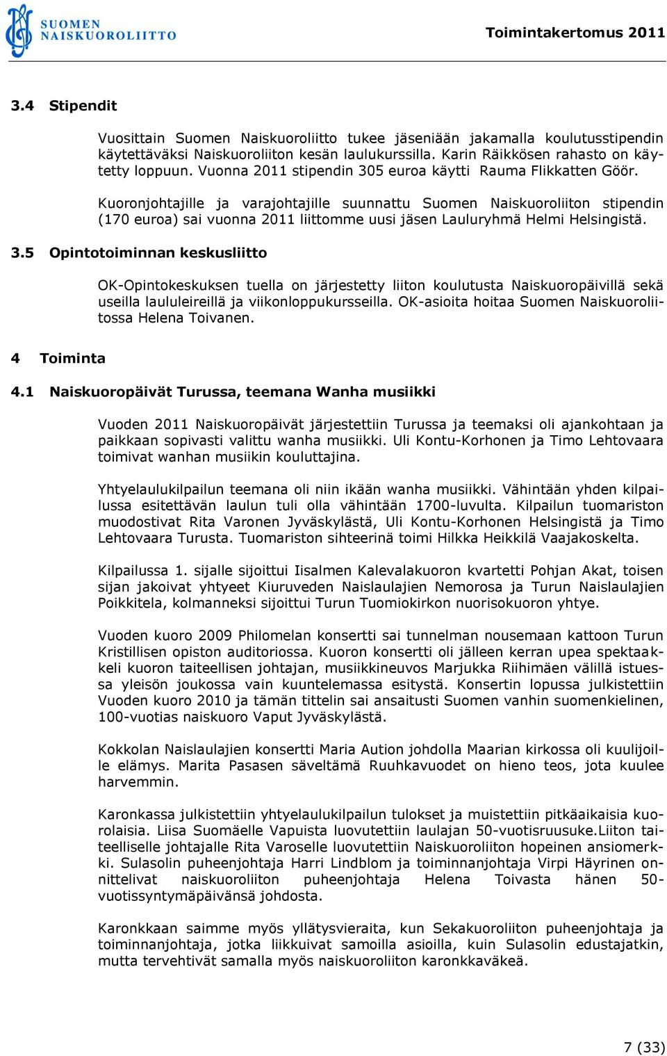 Kuoronjohtajille ja varajohtajille suunnattu Suomen Naiskuoroliiton stipendin (170 euroa) sai vuonna 2011 liittomme uusi jäsen Lauluryhmä Helmi Helsingistä. 3.