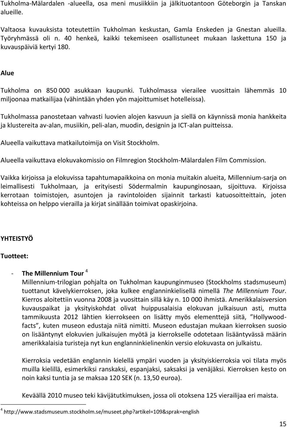 Tukholmassa vierailee vuosittain lähemmäs 10 miljoonaa matkailijaa (vähintään yhden yön majoittumiset hotelleissa).