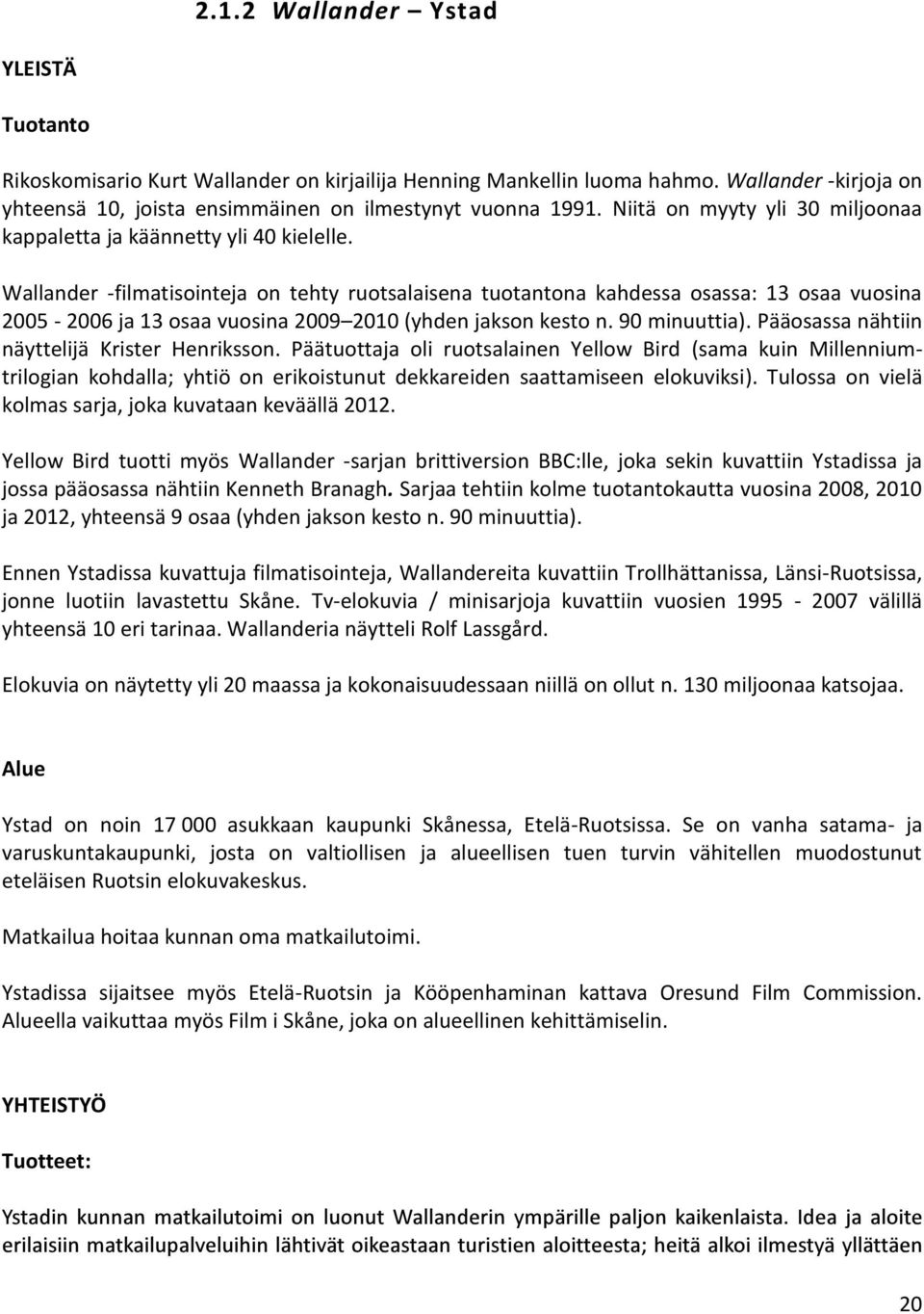 Wallander filmatisointeja on tehty ruotsalaisena tuotantona kahdessa osassa: 13 osaa vuosina 2005 2006 ja 13 osaa vuosina 2009 2010 (yhden jakson kesto n. 90 minuuttia).