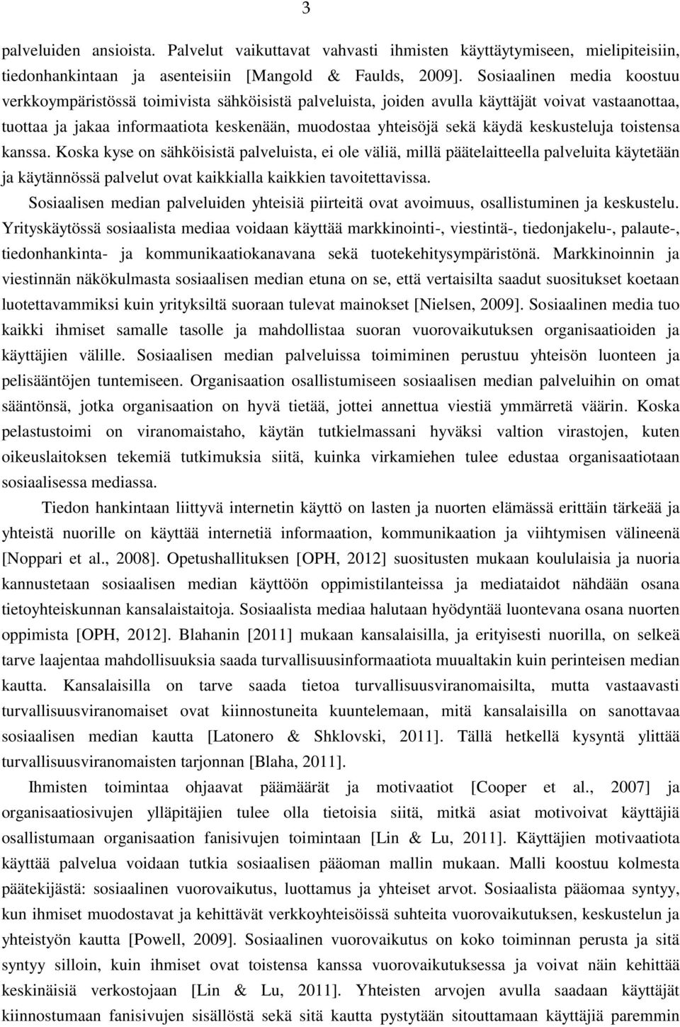 keskusteluja toistensa kanssa. Koska kyse on sähköisistä palveluista, ei ole väliä, millä päätelaitteella palveluita käytetään ja käytännössä palvelut ovat kaikkialla kaikkien tavoitettavissa.