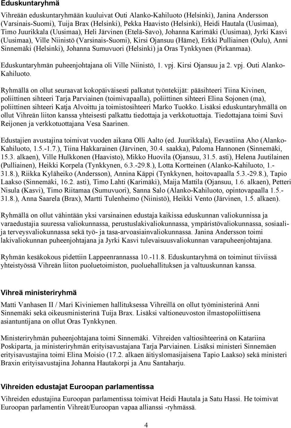 Sinnemäki (Helsinki), Johanna Sumuvuori (Helsinki) ja Oras Tynkkynen (Pirkanmaa). Eduskuntaryhmän puheenjohtajana oli Ville Niinistö, 1. vpj. Kirsi Ojansuu ja 2. vpj. Outi Alanko- Kahiluoto.