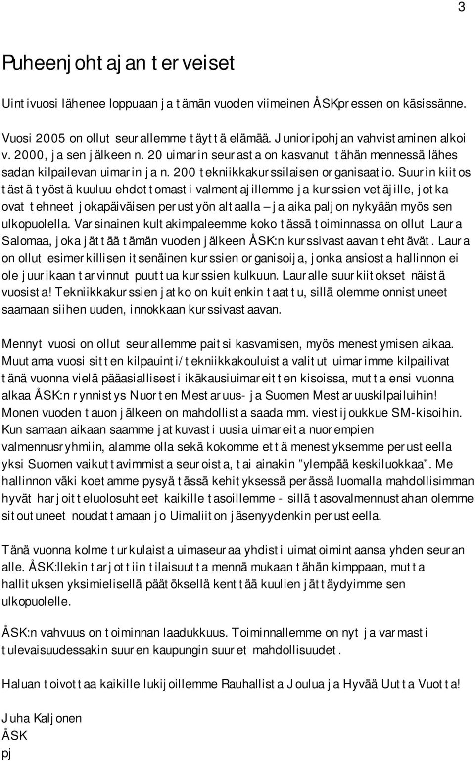 Suurin kiitos tästä työstä kuuluu ehdottomasti valmentajillemme ja kurssien vetäjille, jotka ovat tehneet jokapäiväisen perustyön altaalla ja aika paljon nykyään myös sen ulkopuolella.