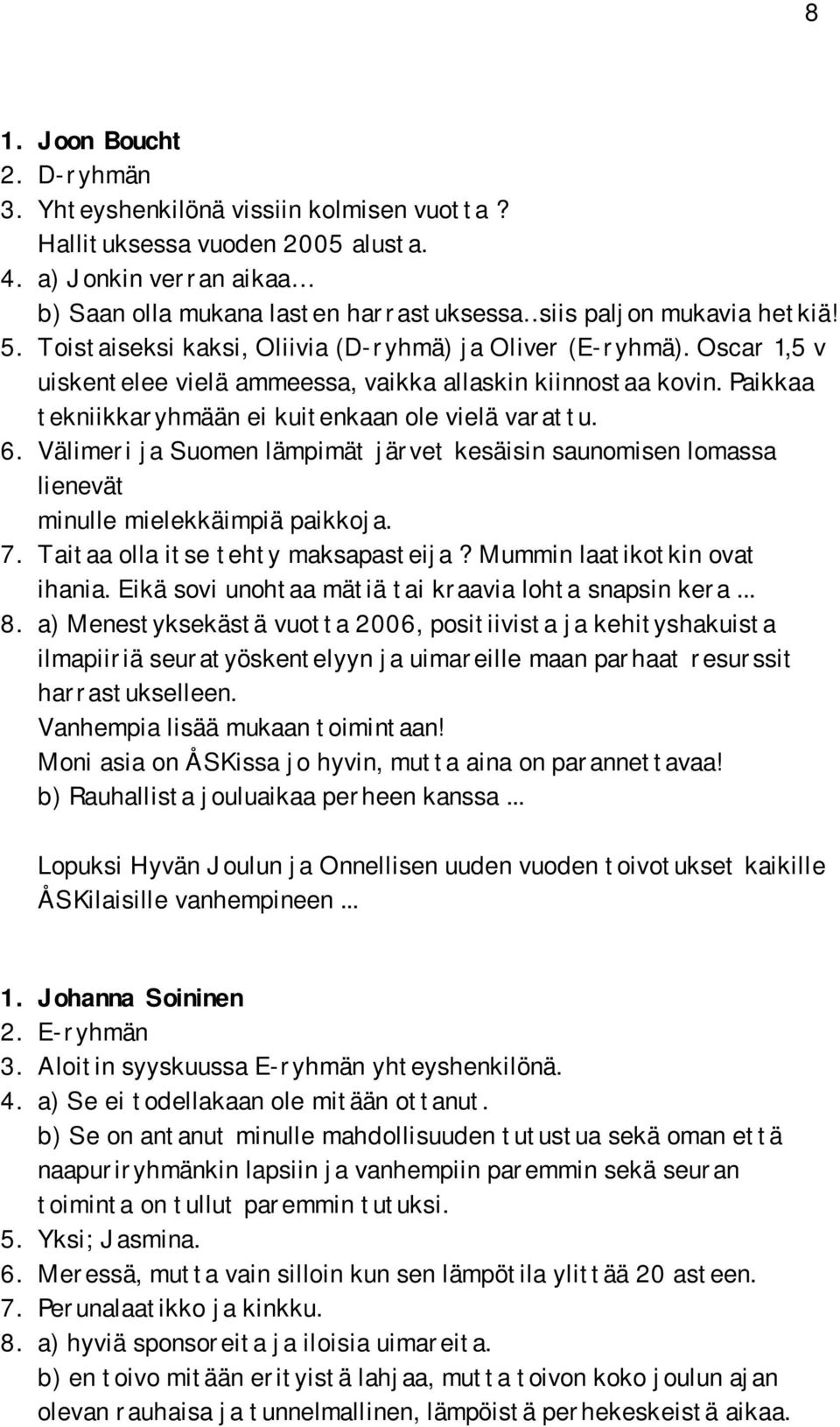 Oscar 1,5 v uiskentelee vielä ammeessa, vaikka allaskin kiinnostaa kovin. Paikkaa tekniikkaryhmään ei kuitenkaan ole vielä varattu. 6.