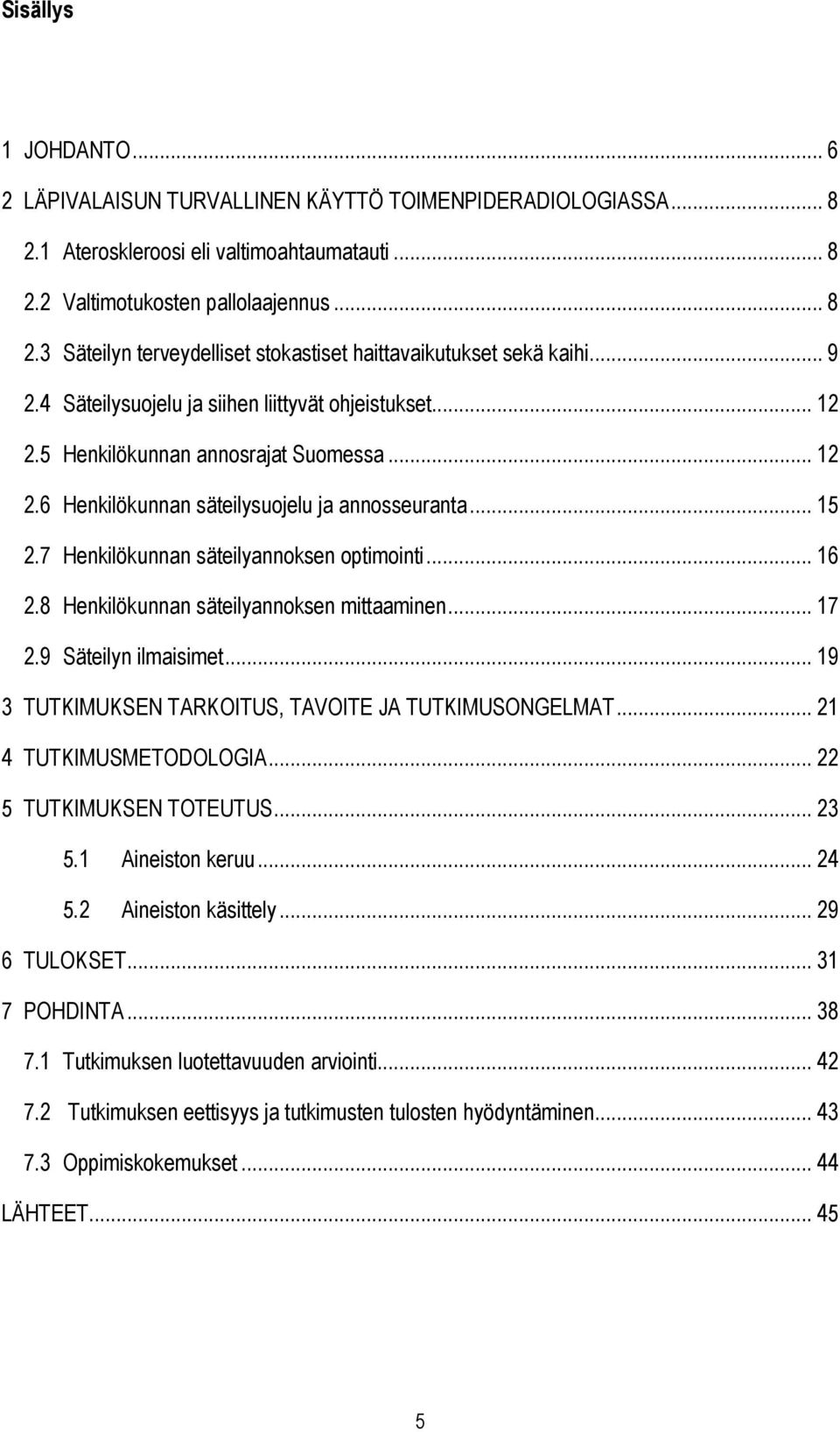 7 Henkilökunnan säteilyannoksen optimointi... 16 2.8 Henkilökunnan säteilyannoksen mittaaminen... 17 2.9 Säteilyn ilmaisimet... 19 3 TUTKIMUKSEN TARKOITUS, TAVOITE JA TUTKIMUSONGELMAT.