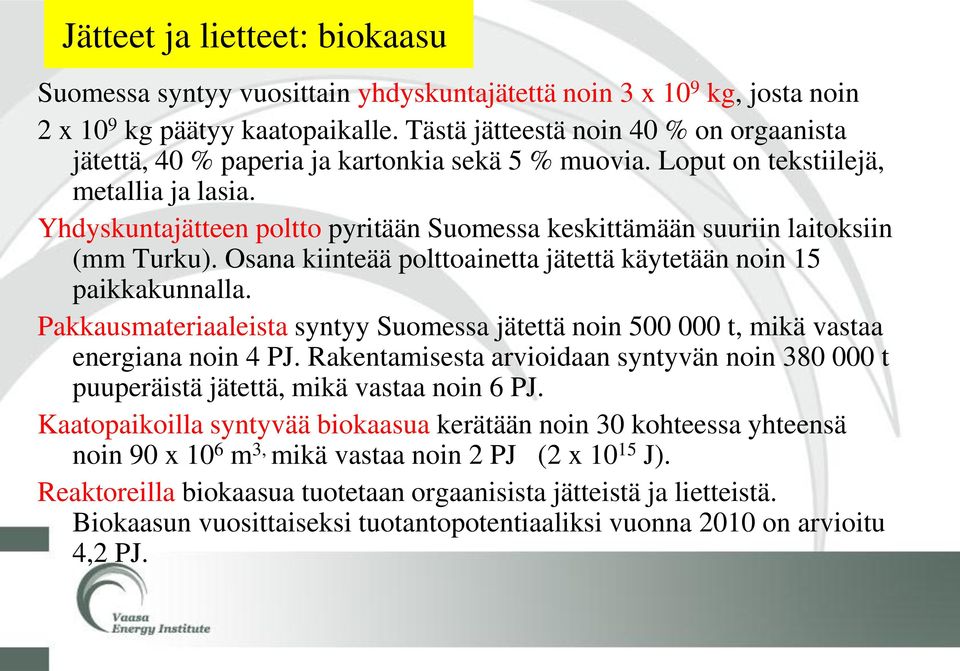 Yhdyskuntajätteen poltto pyritään Suomessa keskittämään suuriin laitoksiin (mm Turku). Osana kiinteää polttoainetta jätettä käytetään noin 15 paikkakunnalla.