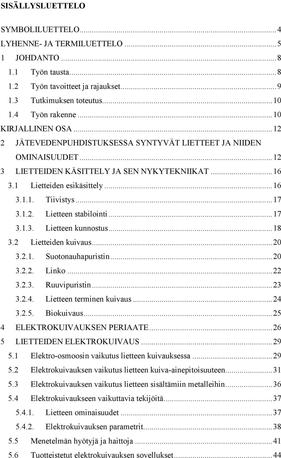 .. 17 3.1.2. Lietteen stabilointi... 17 3.1.3. Lietteen kunnostus... 18 3.2 Lietteiden kuivaus... 20 3.2.1. Suotonauhapuristin... 20 3.2.2. Linko... 22 3.2.3. Ruuvipuristin... 23 3.2.4.