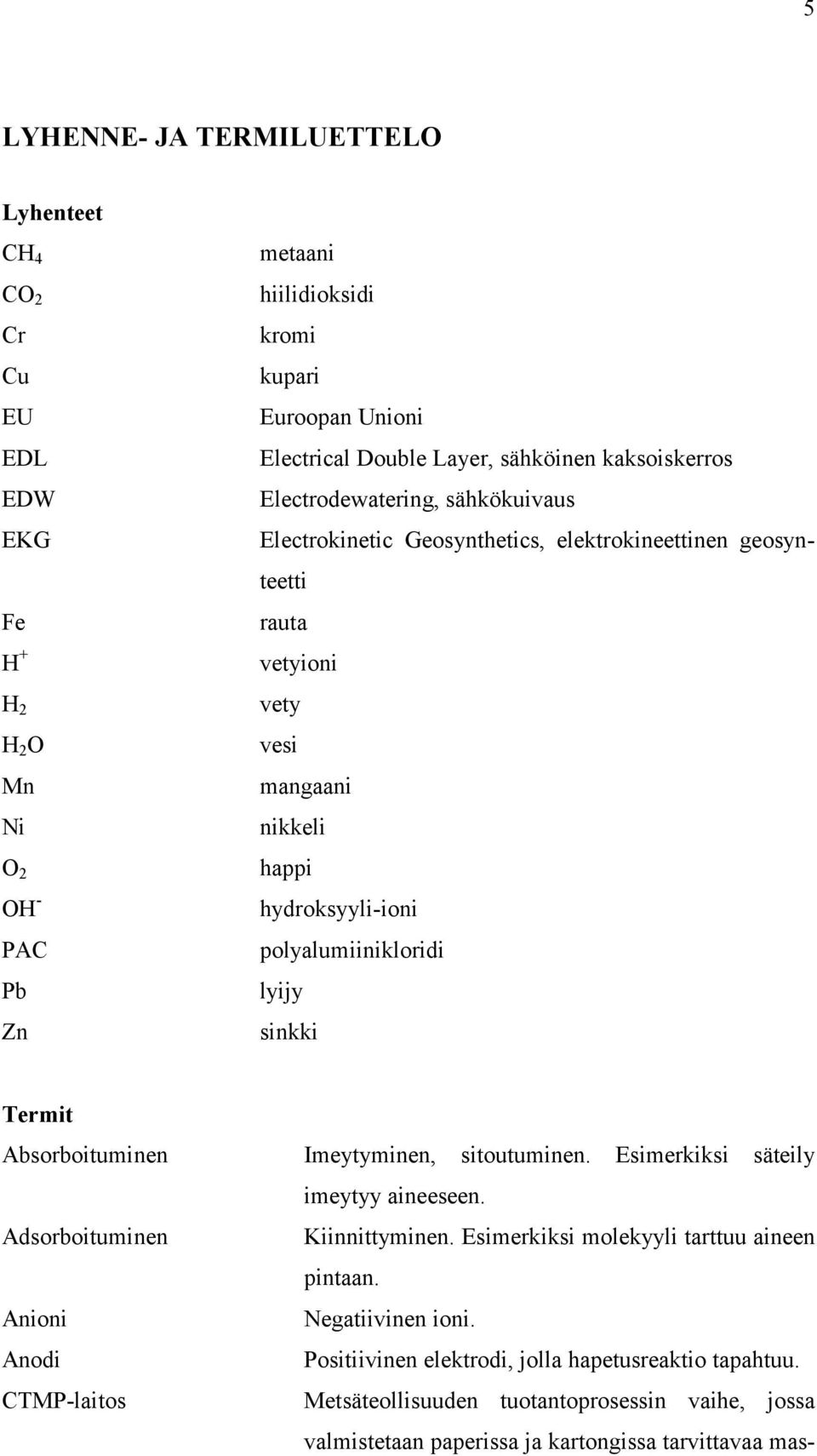 polyalumiinikloridi lyijy sinkki Termit Absorboituminen Imeytyminen, sitoutuminen. Esimerkiksi säteily imeytyy aineeseen. Adsorboituminen Kiinnittyminen.