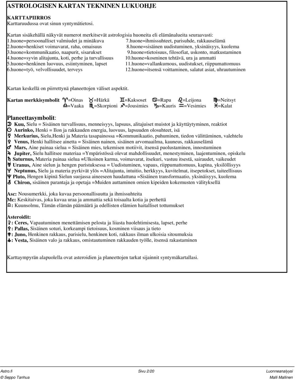 huone=kommunikaatio, naapurit, sisarukset 9.huone=tietoisuus, filosofiat, uskonto, matkustaminen 4.huone=syvin alitajunta, koti, perhe ja turvallisuus 10.huone=kosminen tehtävä, ura ja ammatti 5.