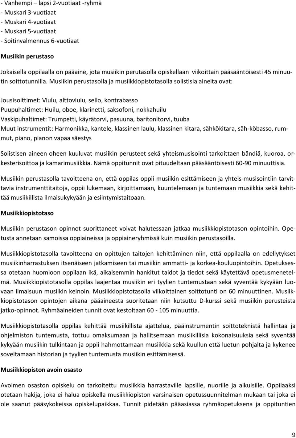 Musiikin perustasolla ja musiikkiopistotasolla solistisia aineita ovat: Jousisoittimet: Viulu, alttoviulu, sello, kontrabasso Puupuhaltimet: Huilu, oboe, klarinetti, saksofoni, nokkahuilu