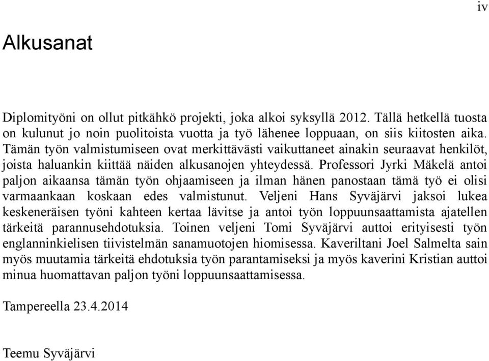 Professori Jyrki Mäkelä antoi paljon aikaansa tään työn ohjaaiseen ja ilan hänen panostaan tää työ ei olisi varaankaan koskaan edes valistunut.