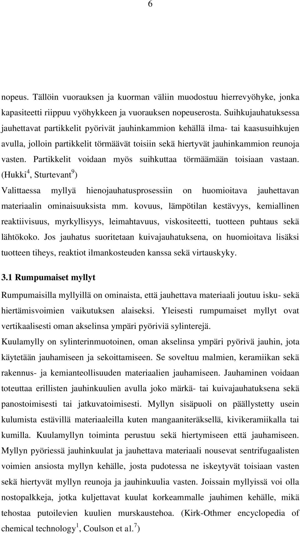 Partikkelit voidaan myös suihkuttaa törmäämään toisiaan vastaan. (Hukki 4, Sturtevant 9 ) Valittaessa myllyä hienojauhatusprosessiin on huomioitava jauhettavan materiaalin ominaisuuksista mm.