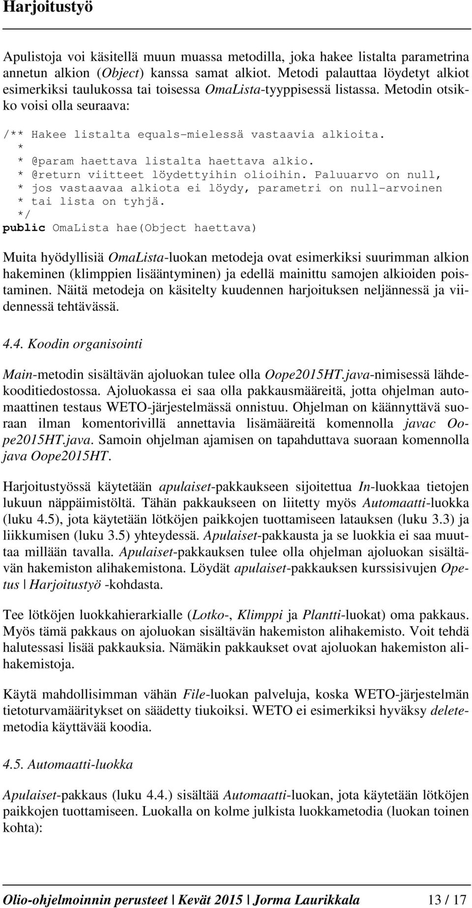 * * @param haettava listalta haettava alkio. * @return viitteet löydettyihin olioihin. Paluuarvo on null, * jos vastaavaa alkiota ei löydy, parametri on null-arvoinen * tai lista on tyhjä.