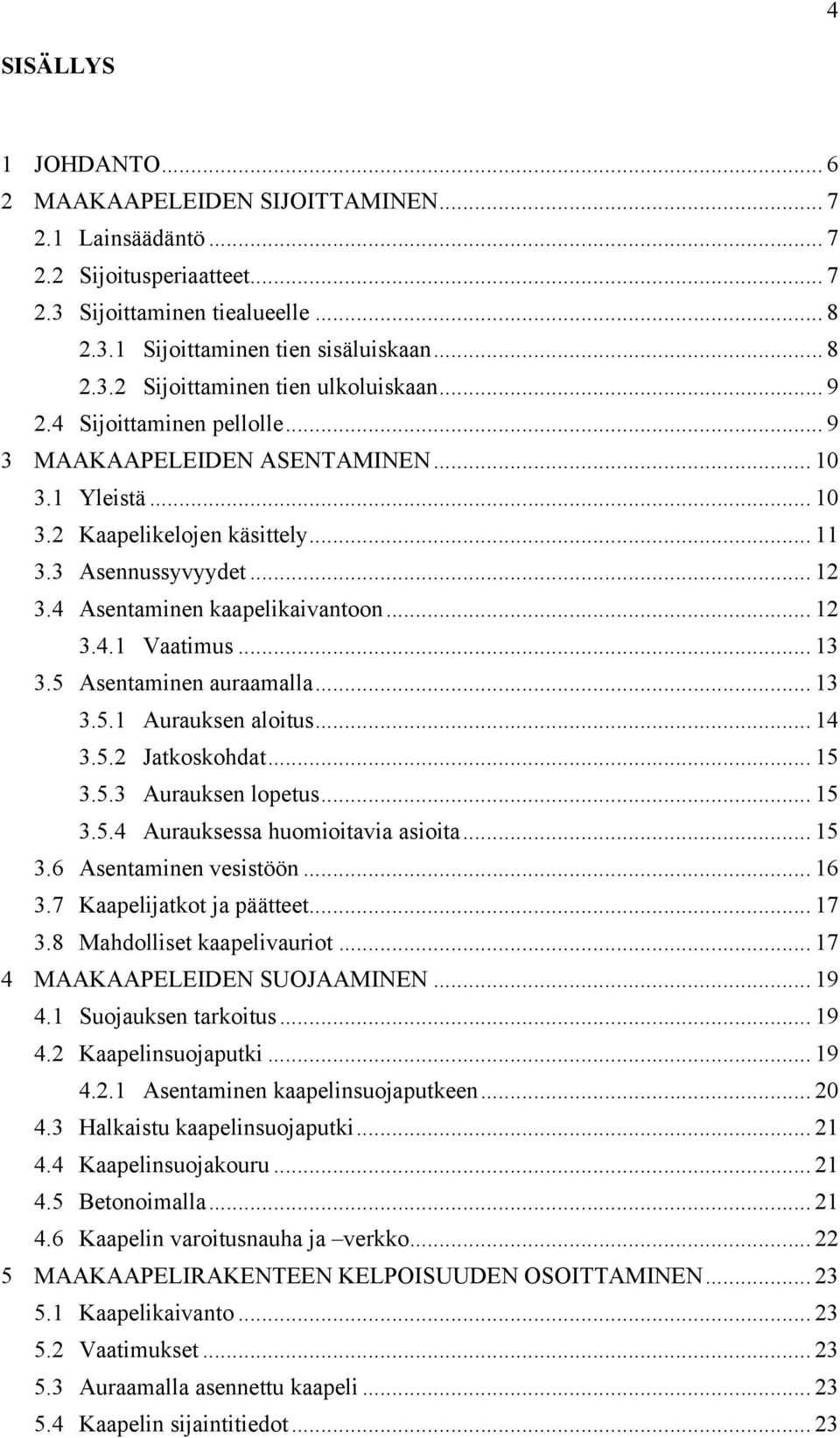 .. 13 3.5 Asentaminen auraamalla... 13 3.5.1 Aurauksen aloitus... 14 3.5.2 Jatkoskohdat... 15 3.5.3 Aurauksen lopetus... 15 3.5.4 Aurauksessa huomioitavia asioita... 15 3.6 Asentaminen vesistöön.