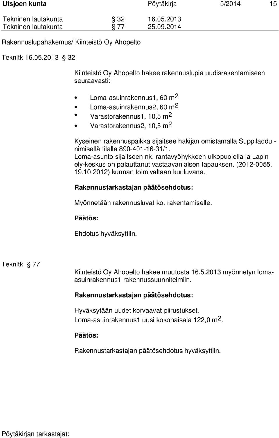 2013 32 Kiinteistö Oy Ahopelto hakee rakennuslupia uudisrakentamiseen seuraavasti: Loma-asuinrakennus1, 60 m2 Loma-asuinrakennus2, 60 m2 Varastorakennus1, 10,5 m 2 Varastorakennus2, 10,5 m 2 Kyseinen