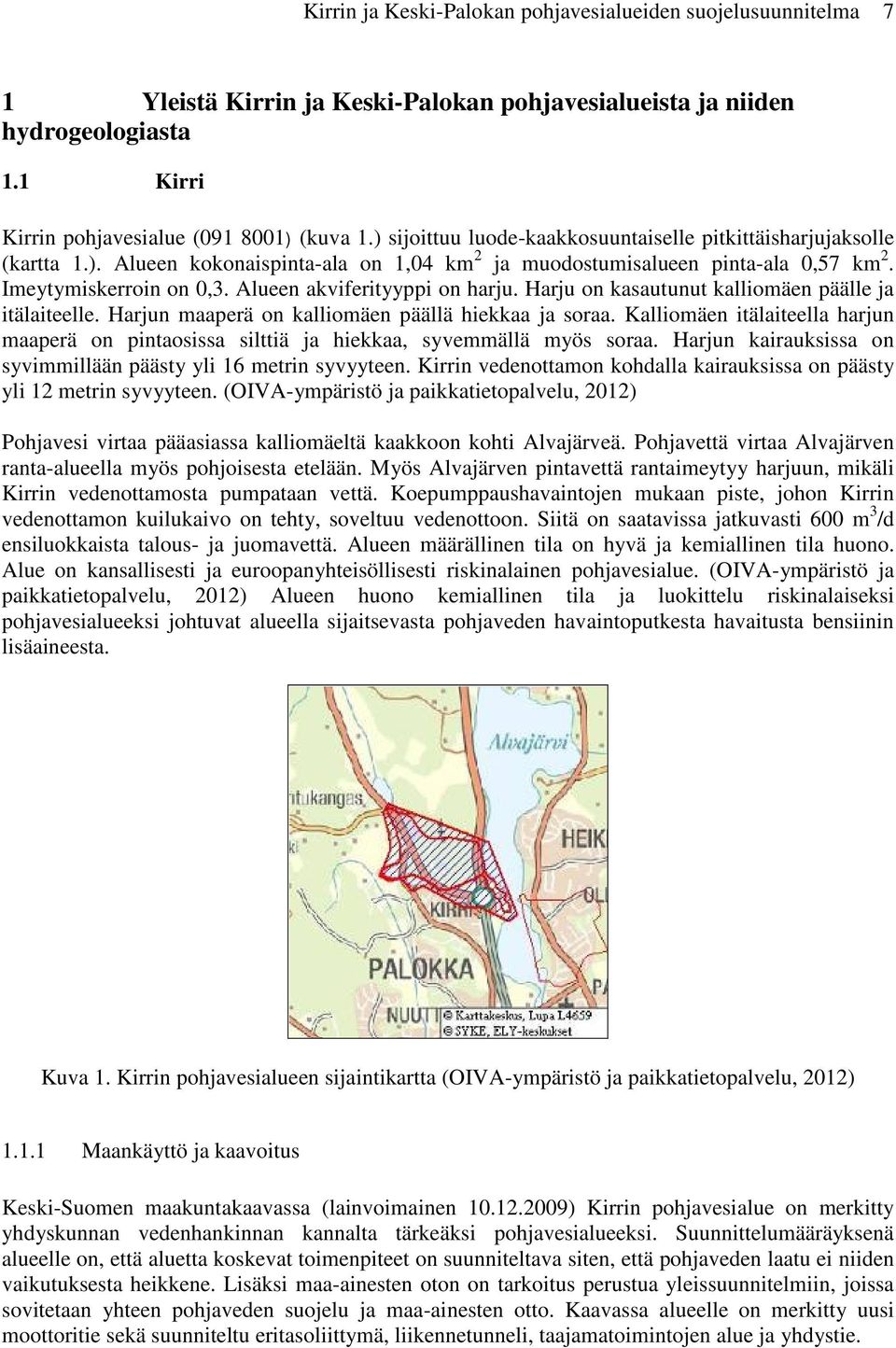 Alueen akviferityyppi on harju. Harju on kasautunut kalliomäen päälle ja itälaiteelle. Harjun maaperä on kalliomäen päällä hiekkaa ja soraa.