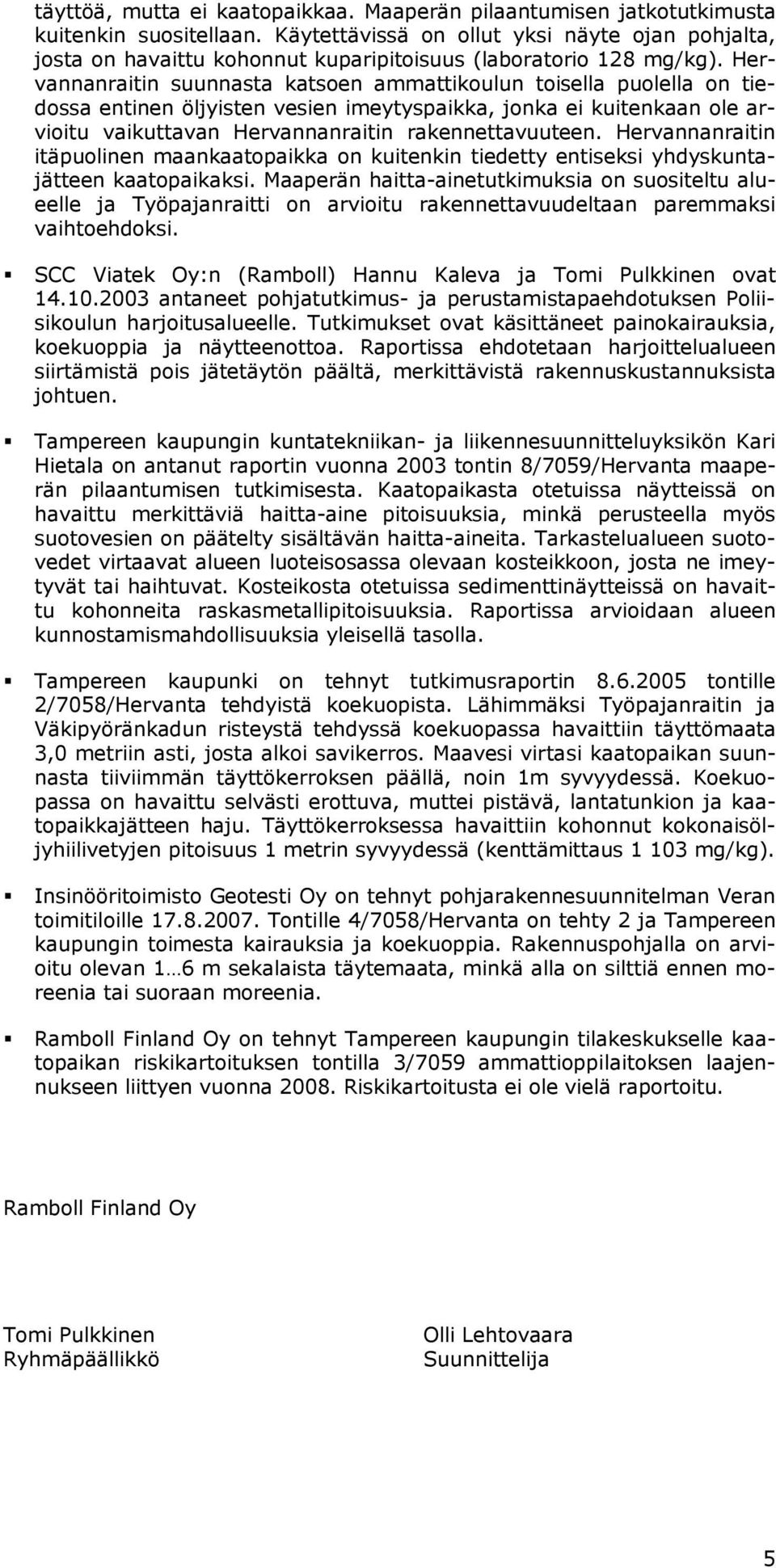 Hervannanraitin suunnasta katsoen ammattikoulun toisella puolella on tiedossa entinen öljyisten vesien imeytyspaikka, jonka ei kuitenkaan ole arvioitu vaikuttavan Hervannanraitin rakennettavuuteen.