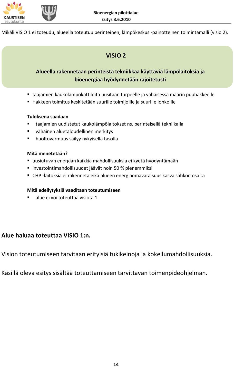 puuhakkeelle Hakkeen toimitus keskitetään suurille toimijoille ja suurille lohkoille Tuloksena saadaan taajamien uudistetut kaukolämpölaitokset ns.