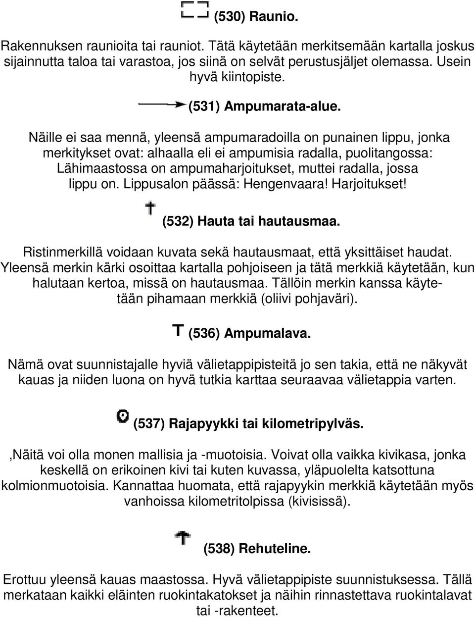 Näille ei saa mennä, yleensä ampumaradoilla on punainen lippu, jonka merkitykset ovat: alhaalla eli ei ampumisia radalla, puolitangossa: Lähimaastossa on ampumaharjoitukset, muttei radalla, jossa