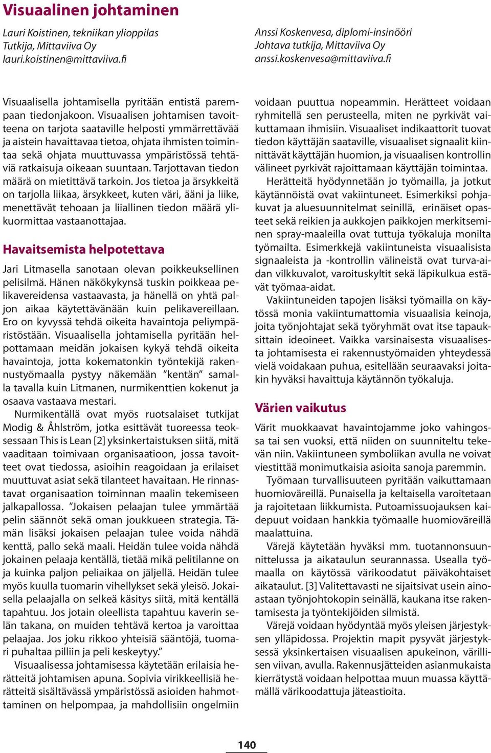 Visuaalisen johtamisen tavoitteena on tarjota saataville helposti ymmärrettävää ja aistein havaittavaa tietoa, ohjata ihmisten toimintaa sekä ohjata muuttuvassa ympäristössä tehtäviä ratkaisuja