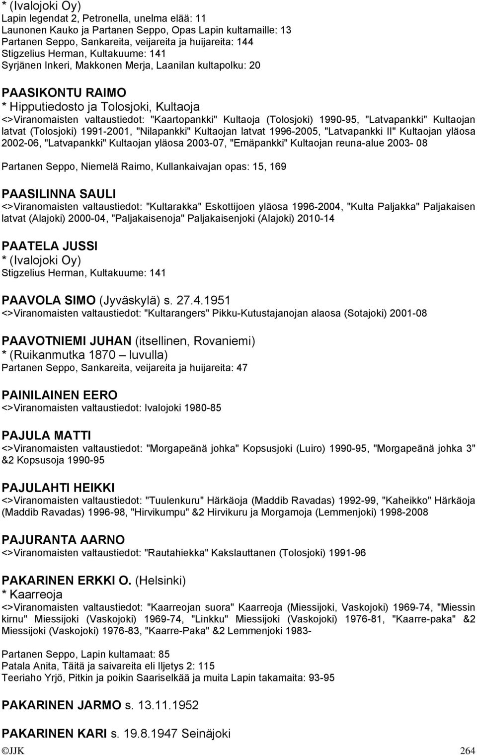 (Tolosjoki) 1990-95, "Latvapankki" Kultaojan latvat (Tolosjoki) 1991-2001, "Nilapankki" Kultaojan latvat 1996-2005, "Latvapankki II" Kultaojan yläosa 2002-06, "Latvapankki" Kultaojan yläosa 2003-07,