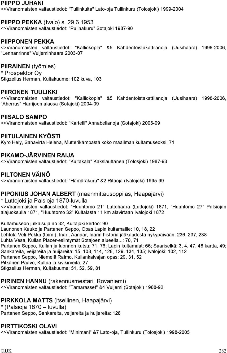 Vuijeminhaara 2003-07 PIIRAINEN (työmies) * Prospektor Oy Stigzelius Herman, Kultakuume: 102 kuva, 103 PIIRONEN TUULIKKI <>Viranomaisten valtaustiedot: "Kalliokopla" &5 Kahdentoistakattilanoja