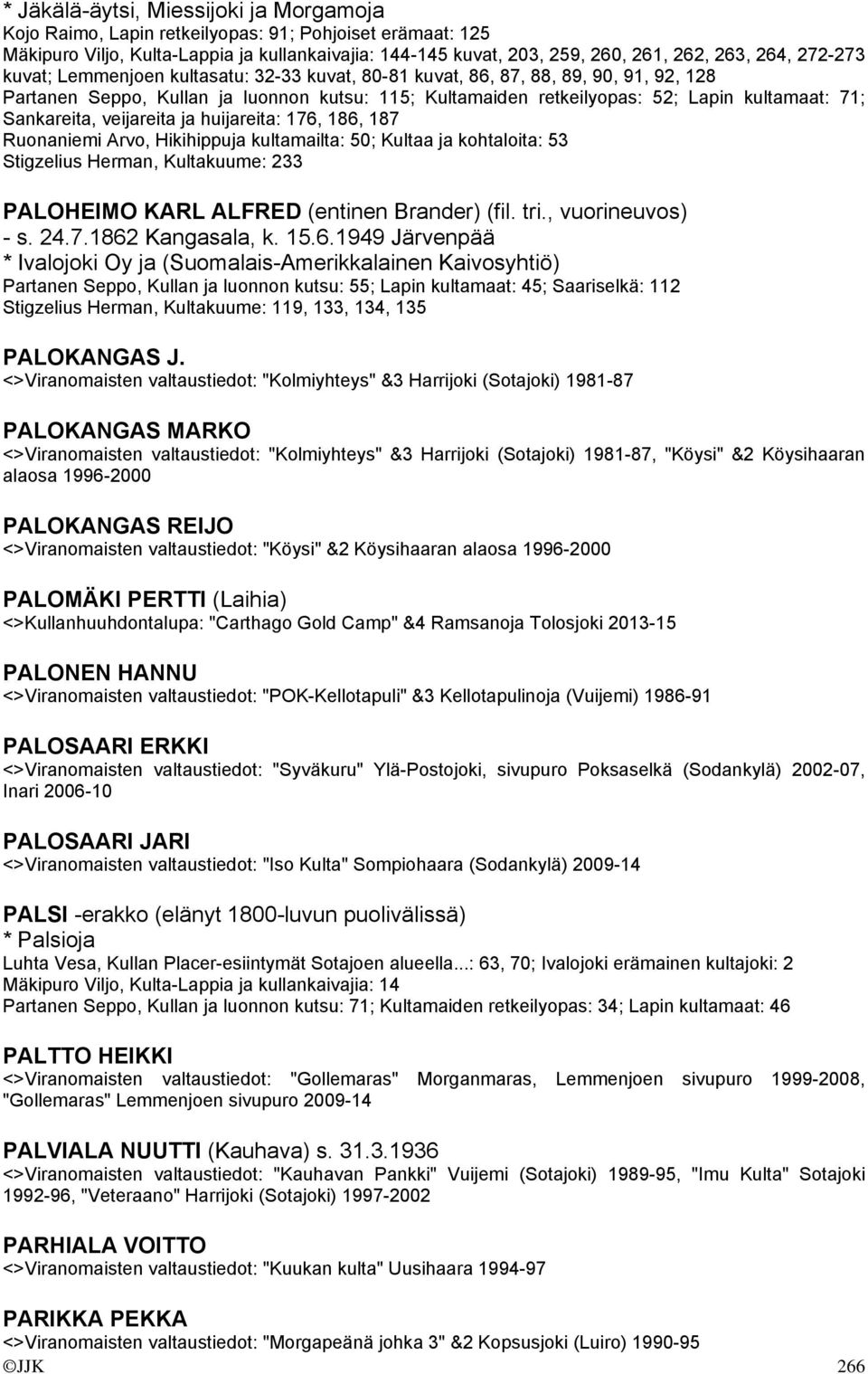 Sankareita, veijareita ja huijareita: 176, 186, 187 Ruonaniemi Arvo, Hikihippuja kultamailta: 50; Kultaa ja kohtaloita: 53 Stigzelius Herman, Kultakuume: 233 PALOHEIMO KARL ALFRED (entinen Brander)