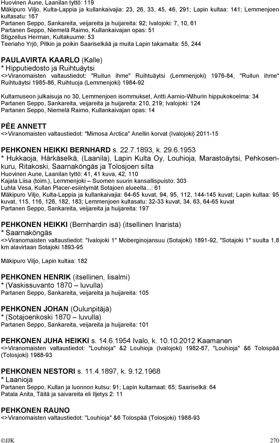 244 PAULAVIRTA KAARLO (Kalle) * Hipputiedosto ja Ruihtuäytsi <>Viranomaisten valtaustiedot: "Ruitun ihme" Ruihtuäytsi (Lemmenjoki) 1976-84, "Ruitun ihme" Ruihtuäytsi 1985-86, Ruihtuoja (Lemmenjoki)