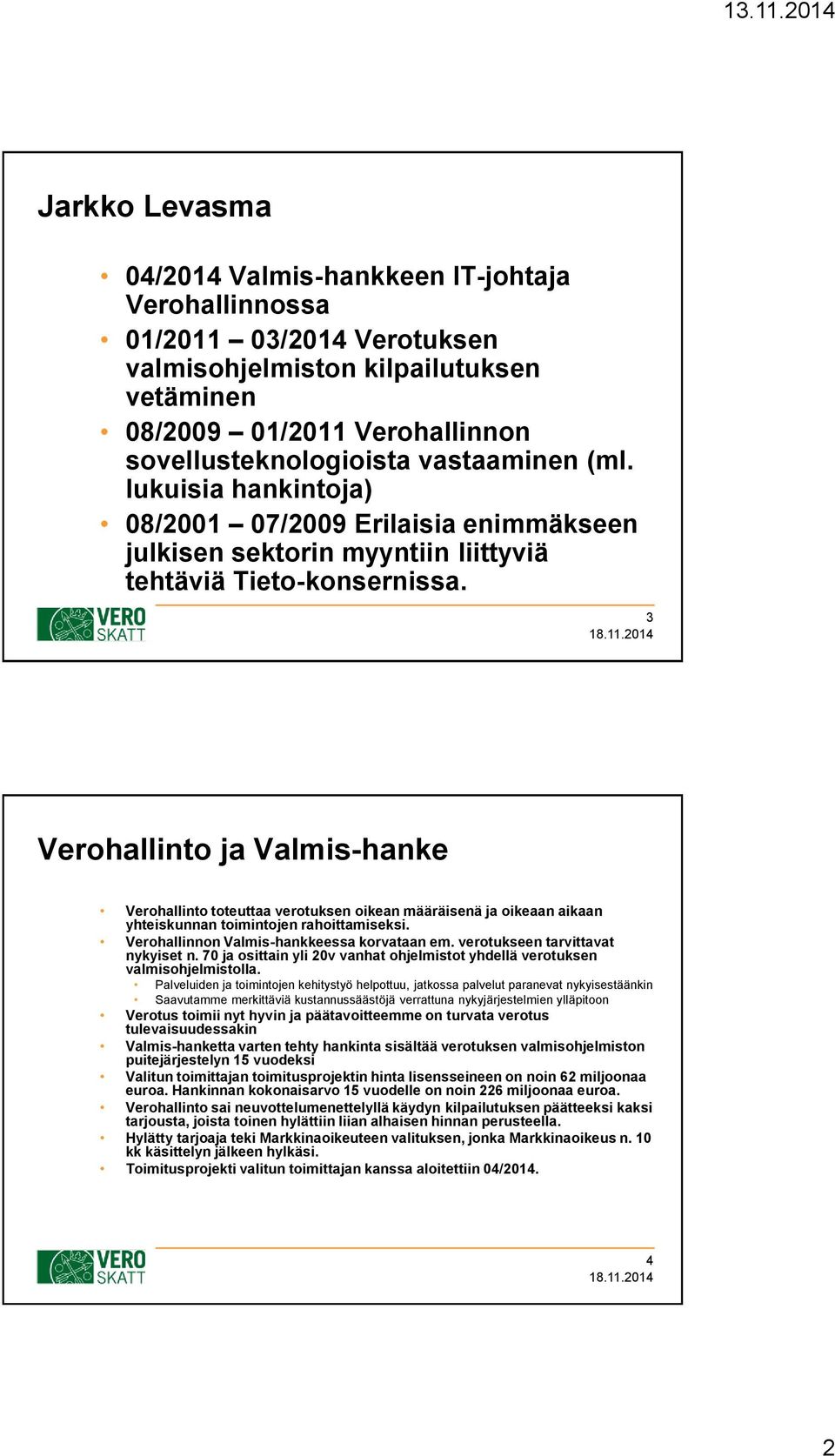 3 Verohallinto ja Valmis-hanke Verohallinto toteuttaa verotuksen oikean määräisenä ja oikeaan aikaan yhteiskunnan toimintojen rahoittamiseksi. Verohallinnon Valmis-hankkeessa korvataan em.