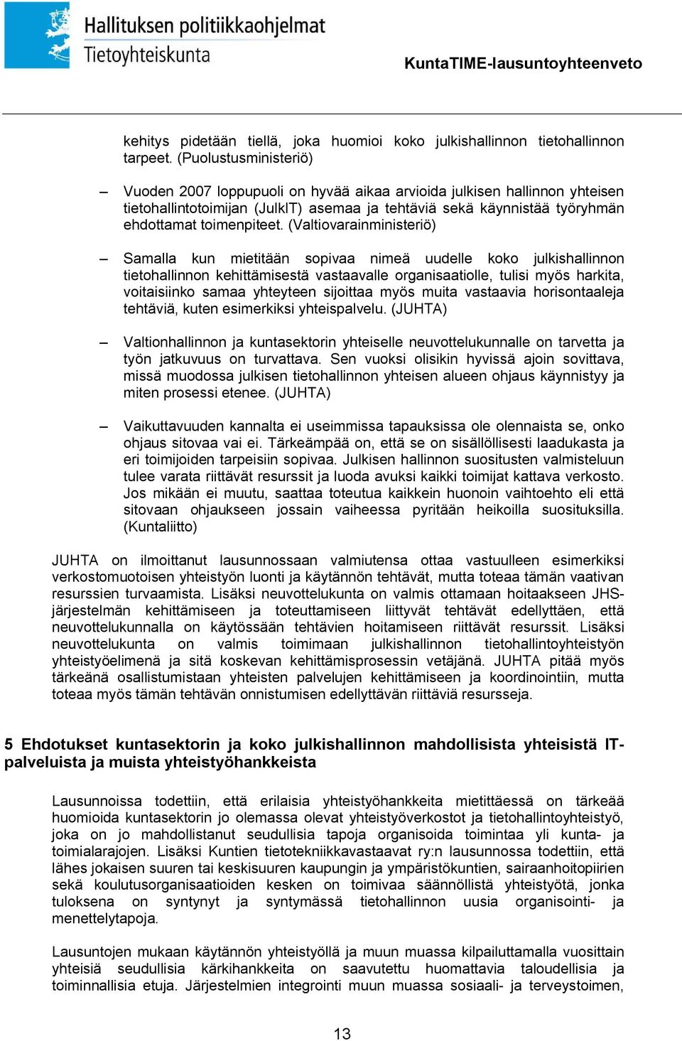 (Valtiovarainministeriö) Samalla kun mietitään sopivaa nimeä uudelle koko julkishallinnon tietohallinnon kehittämisestä vastaavalle organisaatiolle, tulisi myös harkita, voitaisiinko samaa yhteyteen