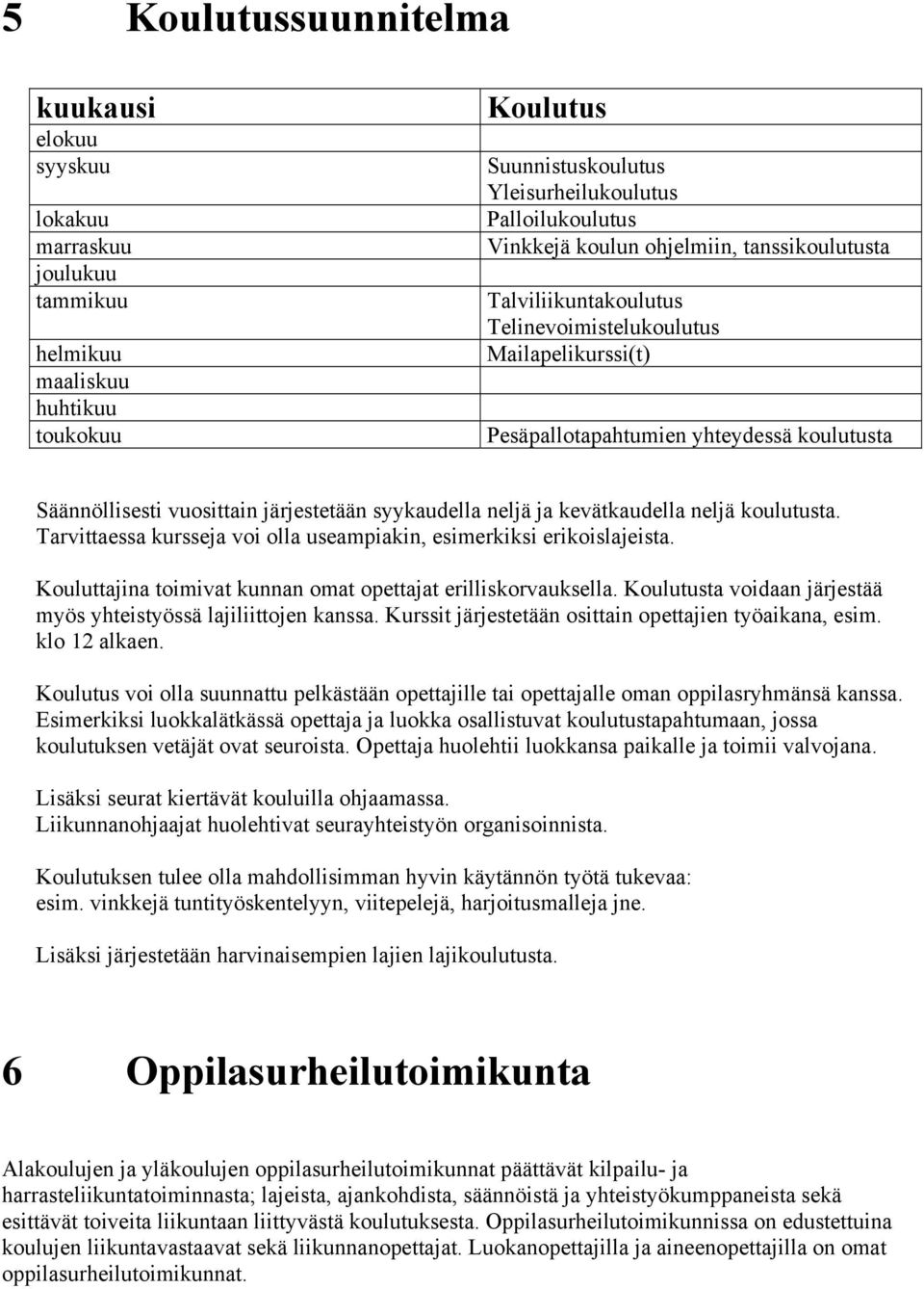 neljä ja kevätkaudella neljä koulutusta. Tarvittaessa kursseja voi olla useampiakin, esimerkiksi erikoislajeista. Kouluttajina toimivat kunnan omat opettajat erilliskorvauksella.