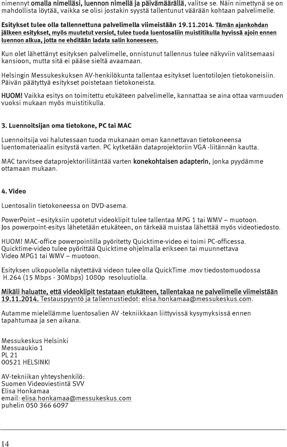 Tämän ajankohdan jälkeen esitykset, myös muutetut versiot, tulee tuoda luentosaliin muistitikulla hyvissä ajoin ennen luennon alkua, jotta ne ehditään ladata salin koneeseen.