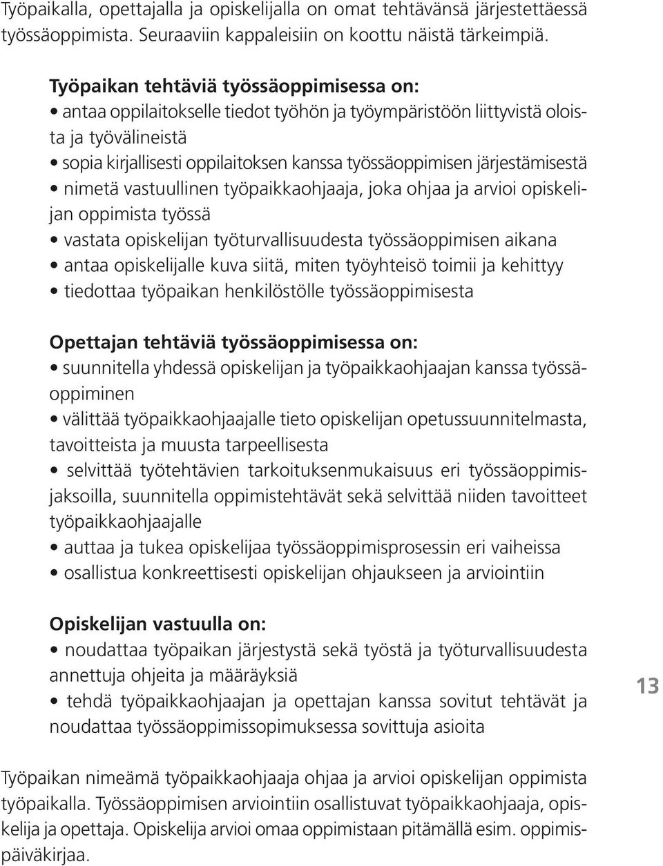 järjestämisestä nimetä vastuullinen työpaikkaohjaaja, joka ohjaa ja arvioi opiskelijan oppimista työssä vastata opiskelijan työturvallisuudesta työssäoppimisen aikana antaa opiskelijalle kuva siitä,