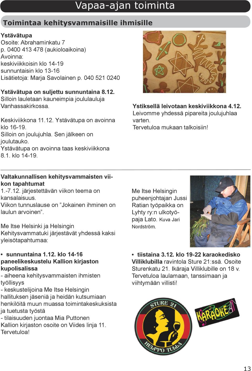 Silloin on joulujuhla. Sen jälkeen on joulutauko. Ystävätupa on avoinna taas keskiviikkona 8.1. klo 14-19. Ystiksellä leivotaan keskiviikkona 4.12. Leivomme yhdessä pipareita joulujuhlaa varten.