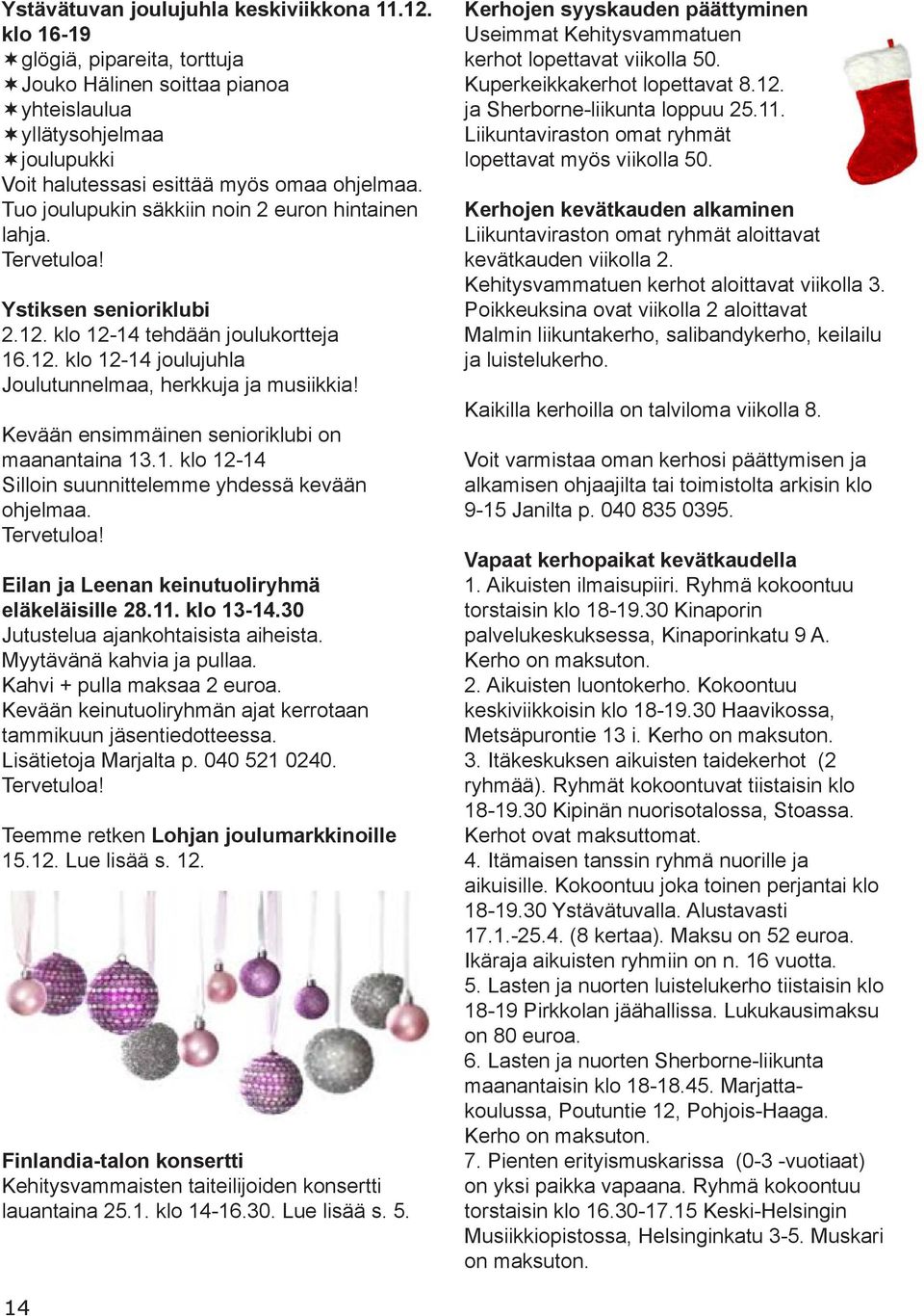 Kevään ensimmäinen senioriklubi on maanantaina 13.1. klo 12-14 Silloin suunnittelemme yhdessä kevään ohjelmaa. Tervetuloa! Eilan ja Leenan keinutuoliryhmä eläkeläisille 28.11. klo 13-14.