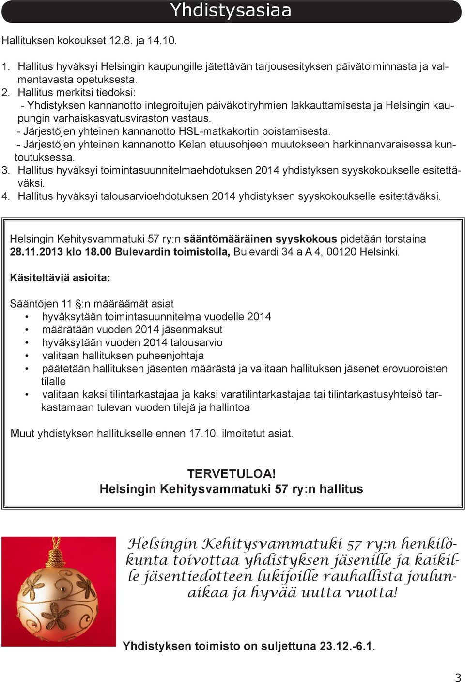 - Järjestöjen yhteinen kannanotto HSL-matkakortin poistamisesta. - Järjestöjen yhteinen kannanotto Kelan etuusohjeen muutokseen harkinnanvaraisessa kuntoutuksessa. 3.