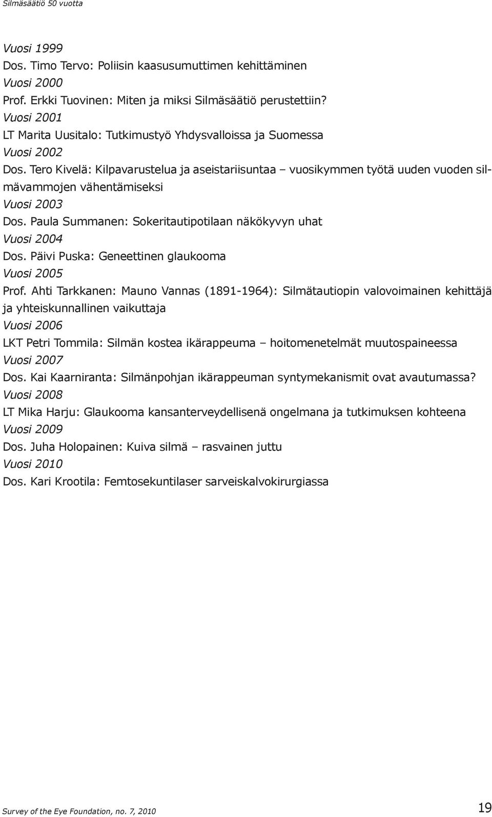 Tero Kivelä: Kilpavarustelua ja aseistariisuntaa vuosikymmen työtä uuden vuoden silmävammojen vähentämiseksi Vuosi 2003 Dos. Paula Summanen: Sokeritautipotilaan näkökyvyn uhat Vuosi 2004 Dos.