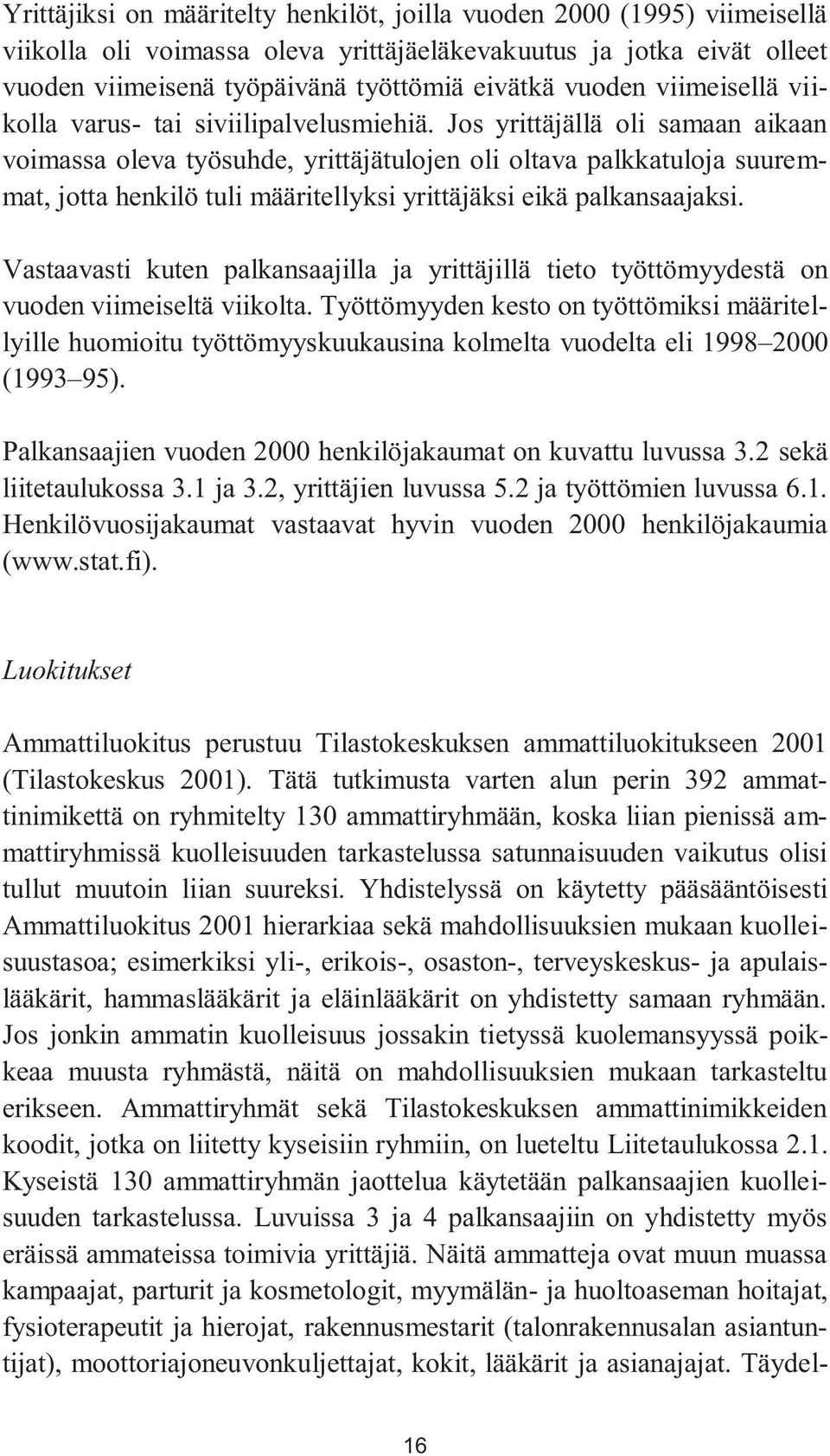 Jos yrittäjällä oli samaan aikaan voimassa oleva työsuhde, yrittäjätulojen oli oltava palkkatuloja suuremmat, jotta henkilö tuli määritellyksi yrittäjäksi eikä palkansaajaksi.